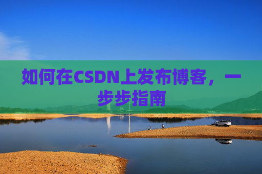 如何在CSDN上发布博客，一步步指南